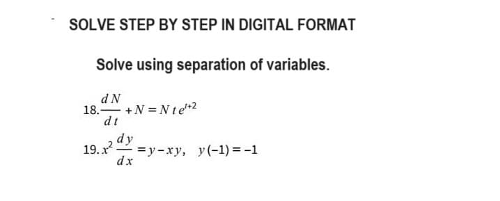 SOLVE STEP BY STEP IN DIGITAL FORMAT
Solve using separation of variables.
dN
18. +N=Nte²+2
dt
dy
19.x² =y-xy, y(-1) = -1
dx