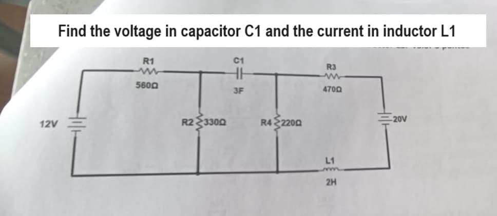 Find the voltage in capacitor C1 and the current in inductor L1
12V
R1
5600
R23300
C1
HH
3F
R4 2200
R3
ww
4700
L1
m
2H
-20V