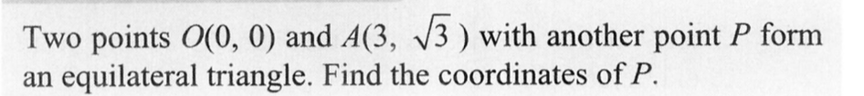 Two points 0(0, 0) and A(3, √√3) with another point P form
an equilateral triangle. Find the coordinates of P.