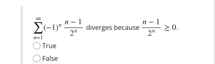 п — 1
diverges because
2"
п — 1
E(-1)".
> 0.
2"
n=1
True
False
