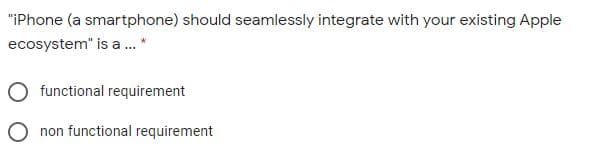 "iPhone (a smartphone) should seamlessly integrate with your existing Apple
ecosystem" is a . *
functional requirement
O non functional requirement
