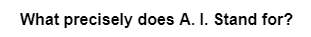 What precisely does A. I. Stand for?