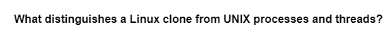 What distinguishes a Linux clone from UNIX processes and threads?
