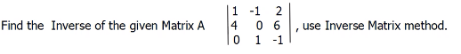 1 -1
2
Find the Inverse of the given Matrix A
4
0 6
use Inverse Matrix method.
1 -1
