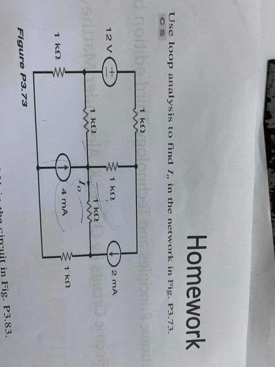 Homework
Use loop analysis to find I, in the network in Fig. P3.73.
d noitibe big
1 k2
12 V
2 mA
1 kN
Mot
1 kN
4 mA
Ž 1 kN
1 kn S
Figure P3.73
in Fig. P3.83.
