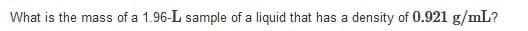 What is the mass of a 1.96-L sample of a liquid that has a density of 0.921 g/mL?
