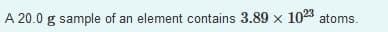A 20.0 g sample of an element contains 3.89 x 1023 atoms.

