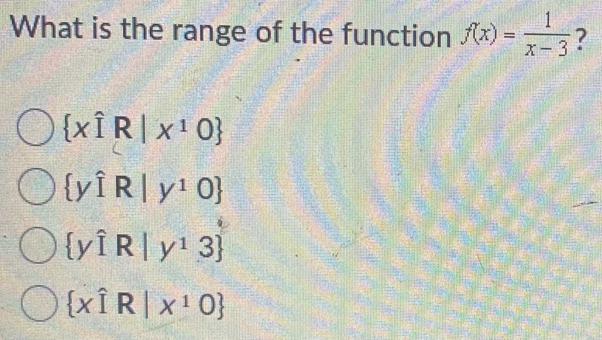 What is the range of the function x) =
O(xÎR|x'0}
OvIRly!0}
{yÎR|y! 0}
OlyiRly 3}
