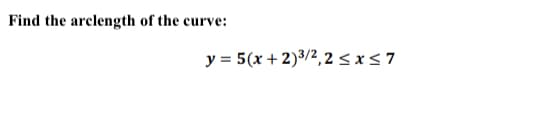 Find the arclength of the curve:
y = 5(x + 2)3/2,2<x<7
