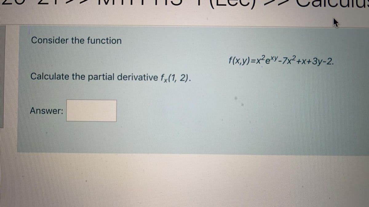 Consider the function
f(x,y)=x²e*Y-7x²+x+3y-2.
Calculate the partial derivative fx(1, 2).
Answer:
