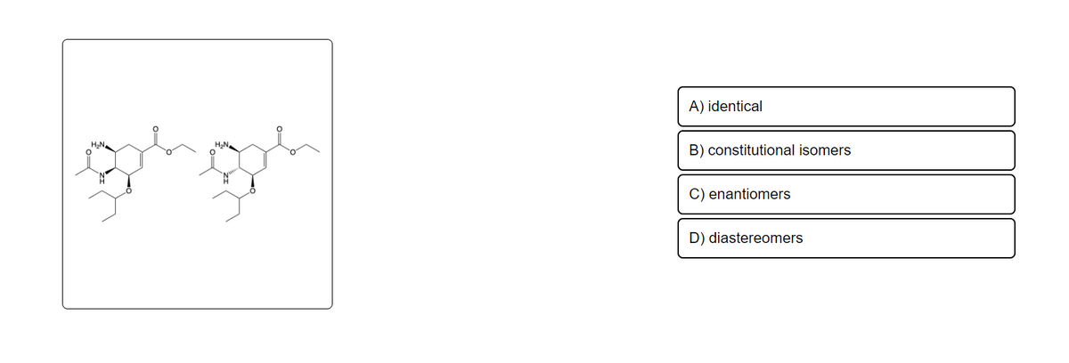 H₂N
H₂N
A) identical
B) constitutional isomers
C) enantiomers
D) diastereomers