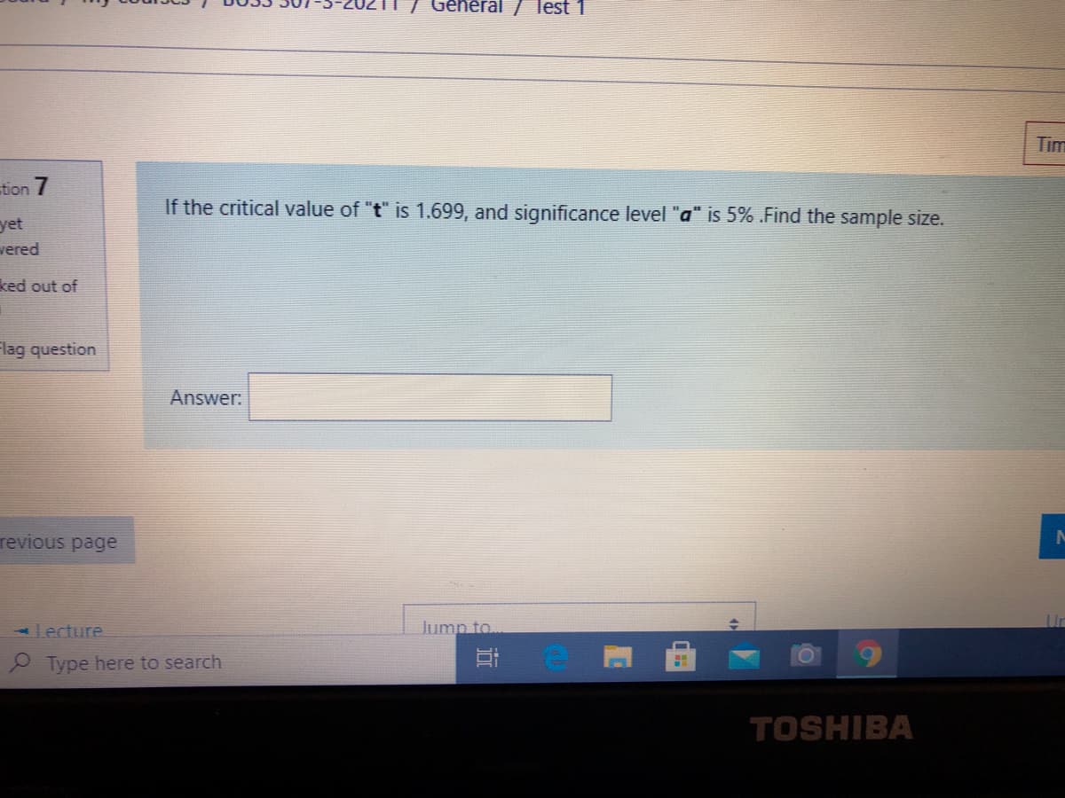 General / lest 1
Tim
tion 7
If the critical value of "t" is 1.699, and significance level "a" is 5% .Find the sample size.
yet
vered
ked out of
Flag question
Answer:
revious page
lecture
Jump to
Type here to search
TOSHIBA
