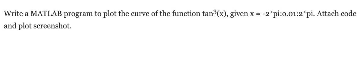 Write a MATLAB program to plot the curve of the function tan3(x), given x = -2*pi:o.01:2*pi. Attach code
and plot screenshot.
