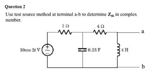 Question 2
Use test source method at terminal a-b to determine Zh in complex
number.
10
a
10cos 2t V
:0.25 F
4H
- b
