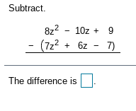 Subtract.
8z2 - 10z + 9
(7z² + 6z
The difference is
