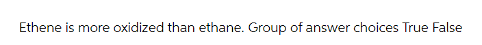 Ethene is more oxidized than ethane. Group of answer choices True False