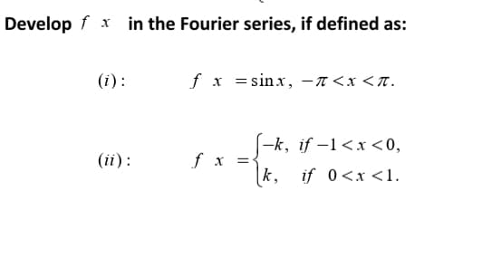 Develop f x in the Fourier series, if defined as:
(i) :
fx 3sinx, — п<х<л.
(-k, if –1<x<0,
f x =
|k,
(ii):
if 0<x <1.
