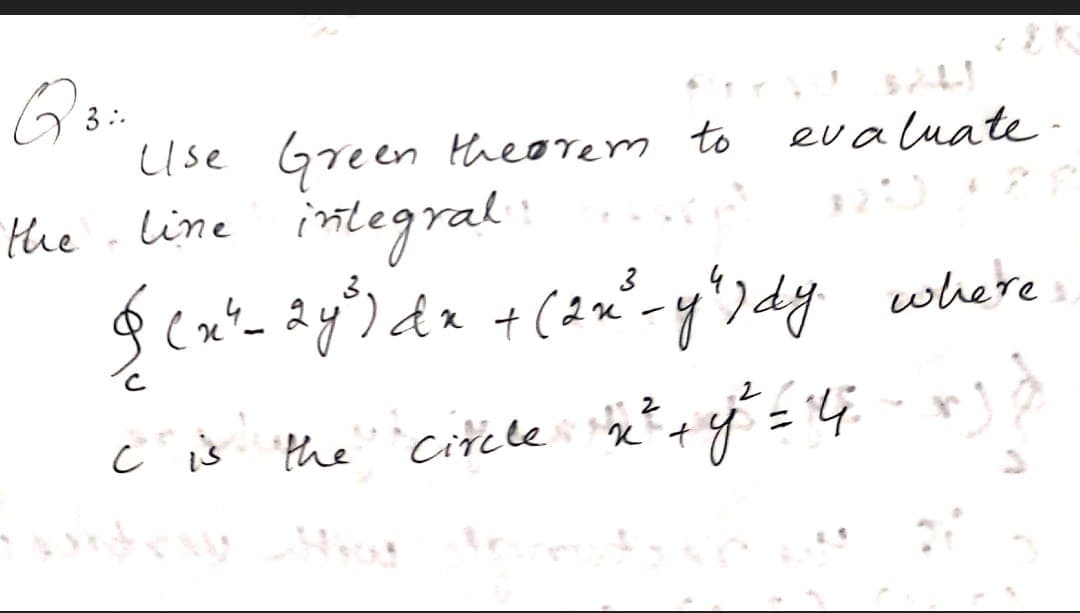 3 :.
Use Green ttheorem to
the . line imtegral
eva luate
where
ċ is the citclei +f = 4.
