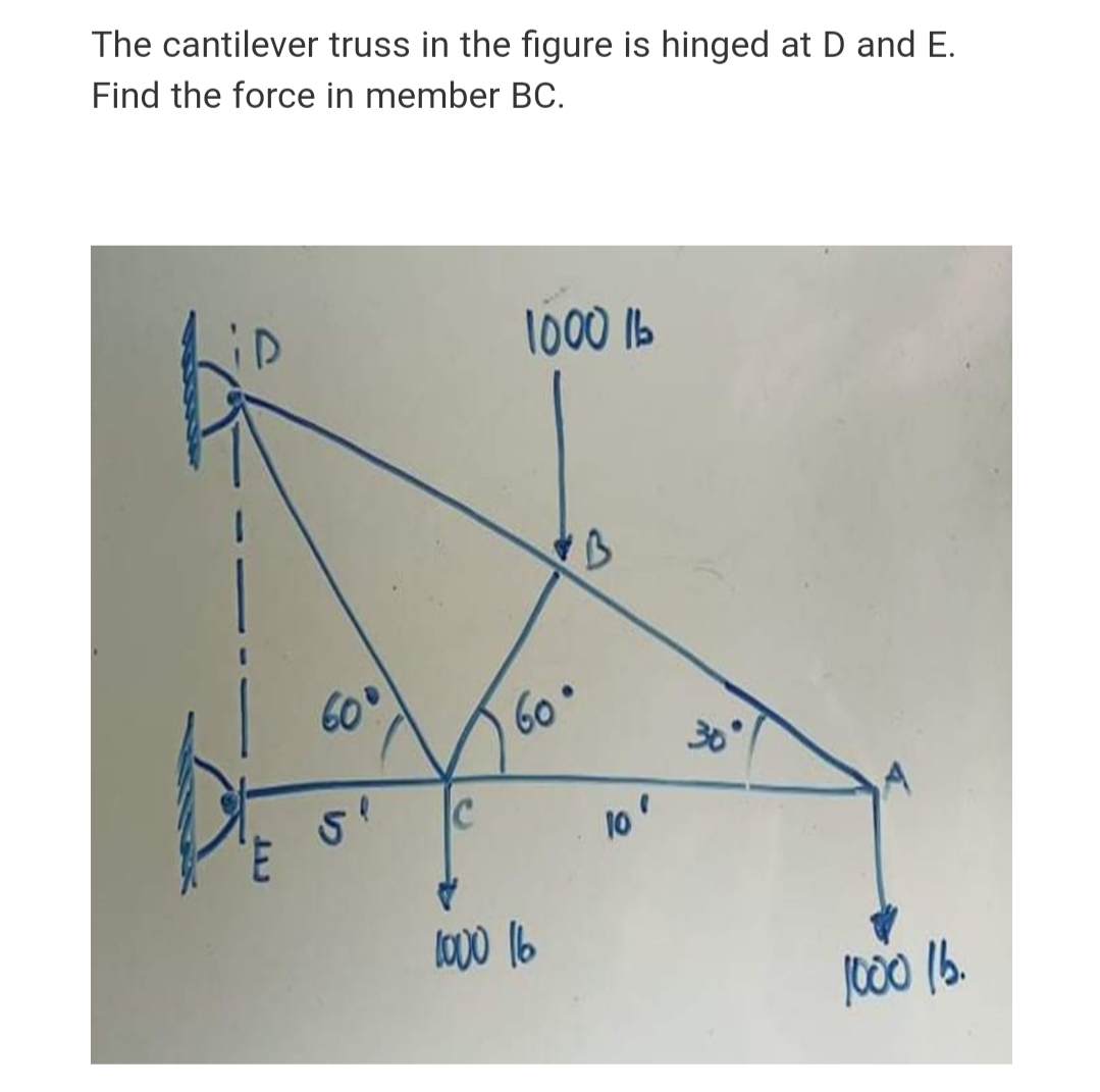 The cantilever truss in the figure is hinged at D and E.
Find the force in member BC.
1000 1b
60
60°
30
C
3.
lo
