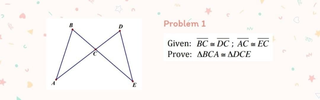 Problem 1
B
Given: BC = DC ; AC = EC
ee
Prove: ABCA = ADCE
E
