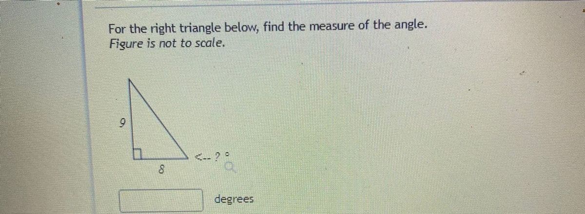 For the right triangle below, find the measure of the angle.
Figure is not to seale,
6.
degrees
