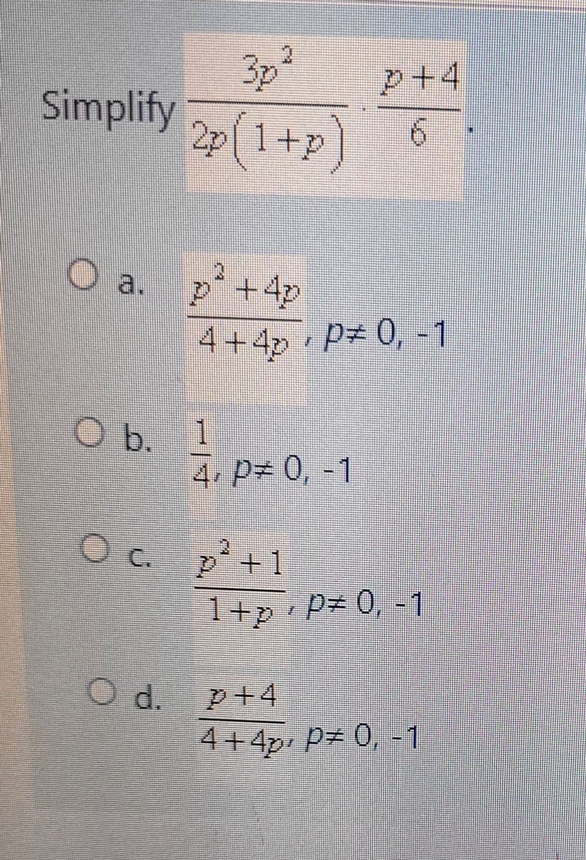 Simplify
O a.
Oc
O d.
3p² p+4
2p(1+p)
p² +4p
4+4 P= 0, -1
1
4, P= 0, -1
p² +1
1+p+P = 0, -1
+4
4+4p P= 0, -1
la ********