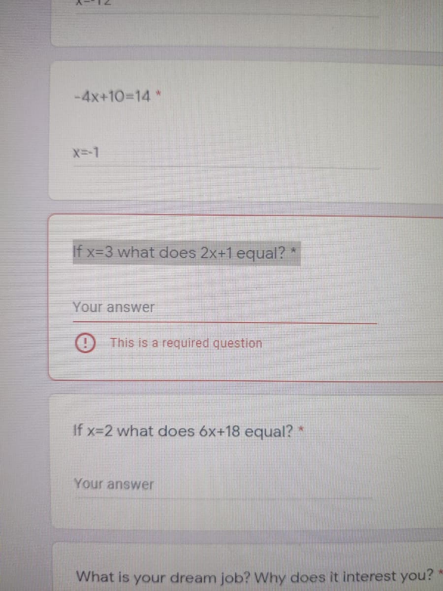 -4x+103D14 *
X--1
If x=3 what does 2x+1 equal?
Your answer
O This is a required question
If x=2 wl
does 6x+18 equal?*
Your answer
What is your dream job? Why does it interest you?
