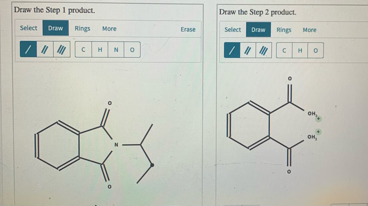 Draw the Step 2 product.
Draw the Step 1 product.
Erase
Select
Draw
Rings
More
Select
Draw
Rings
More
H.
OH,
OH,
N
