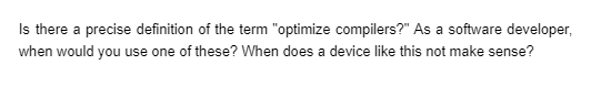 Is there a precise definition of the term "optimize compilers?" As a software developer,
when would you use one of these? When does a device like this not make sense?
