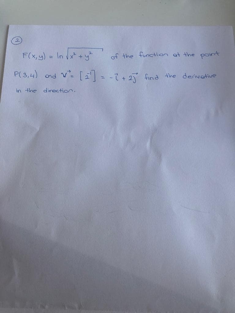 F(x, y) = In x* +y
of the function at the point
P(3,4) ond V-[= - + 2 find the derivative
in the direction.
