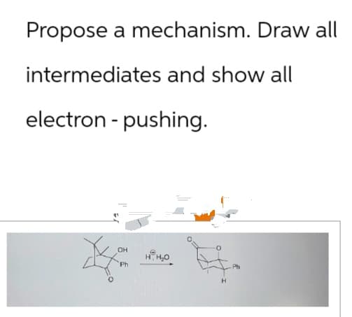 Propose a mechanism. Draw all
intermediates and show all
electron-pushing.
CH
Ph
H₁₂O
Ph