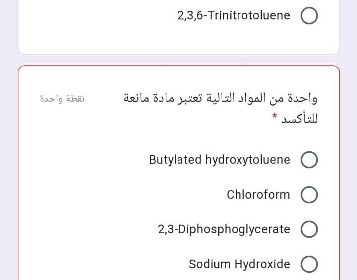 2,3,6-Trinitrotoluene O
واحدة من المواد التالية تعتبر مادة مانعة
ل لتأكسد
نقطة واحدة
Butylated hydroxytoluene
Chloroform O
2,3-Diphosphoglycerate
Sodium Hydroxide O
