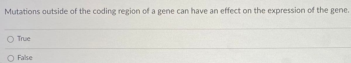 ### Genetic Mutations and Gene Expression

**Quiz Question:**

Mutations outside of the coding region of a gene can have an effect on the expression of the gene.

- [ ] True
- [ ] False

*Explanation:* 

Mutations can occur in various regions of a gene, not just within the coding sequences (exons). These mutations outside of the coding region, such as in promoter regions or enhancers, can influence the expression levels of the gene. For instance, a mutation in a promoter region can reduce or completely block the binding of transcription factors, lowering the gene expression. Similarly, mutations in enhancer regions can disrupt the regulatory signals required for proper gene expression patterns.

This question tests the understanding of the regulatory aspects of gene expression and the broader implications of mutations beyond the coding sequences. Choose 'True' if you believe mutations outside the coding region can indeed affect gene expression or 'False' if you think they cannot.