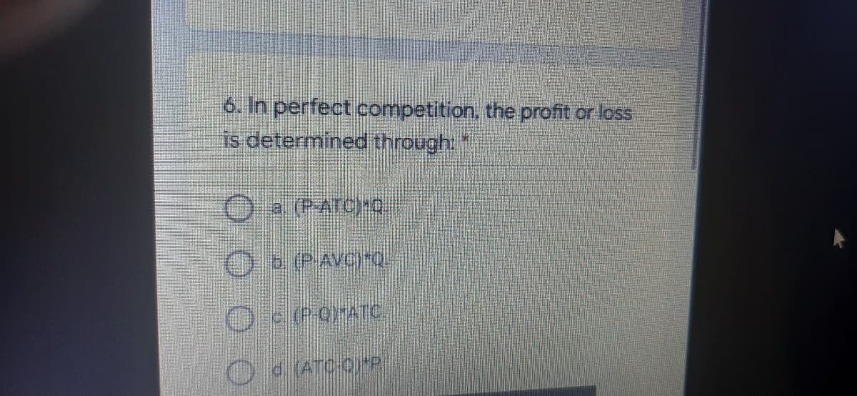 6. In perfect competition, the profit or loss
is determined through:
O a (P-ATCPQ
Ob PAVC)*Q
O P0ATC
