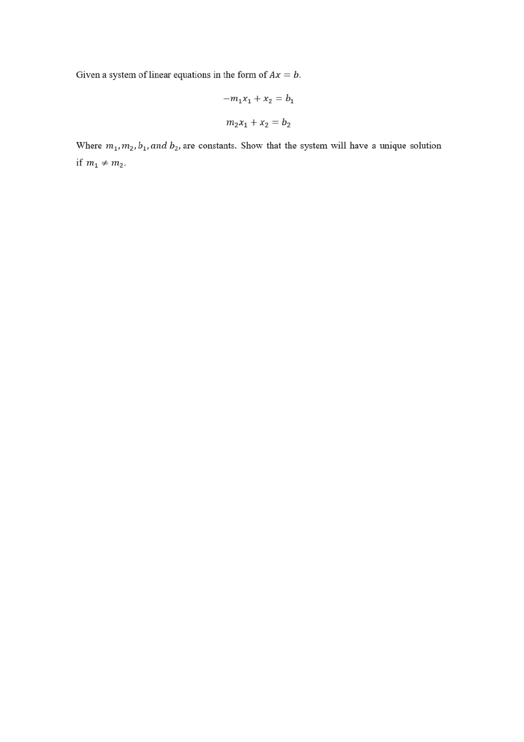 Given a system of linear equations in the form of Ax = b.
-m₁x₁ + x₂ = b₁
m₂x₁ + x₂ = b₂
Where m₁, m₂, b₁, and b₂, are constants. Show that the system will have a unique solution
if m₁
m₂.