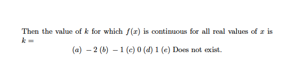 Then the value of k for which f(x) is continuous for all real values of x is
k =
(a) – 2 (b) – 1 (c) 0 (d) 1 (e) Does not exist.
