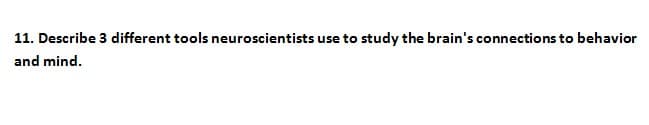 11. Describe 3 different tools neuroscientists use to study the brain's connections to behavior
and mind.