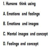 1. Humans think using
A. Emotions
and feelings
B. Emotions and images
C. Mental images and concept
D. Feelings and concept