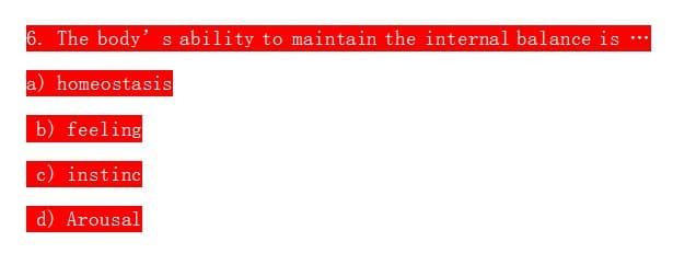6. The body's ability to maintain the internal balance is
a) homeostasis
b) feeling
c) instinc
d) Arousal
