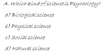 A. Which kind of science is Psychology?
a) Biological science
b) Physical science
c) Social science
d) Natural science