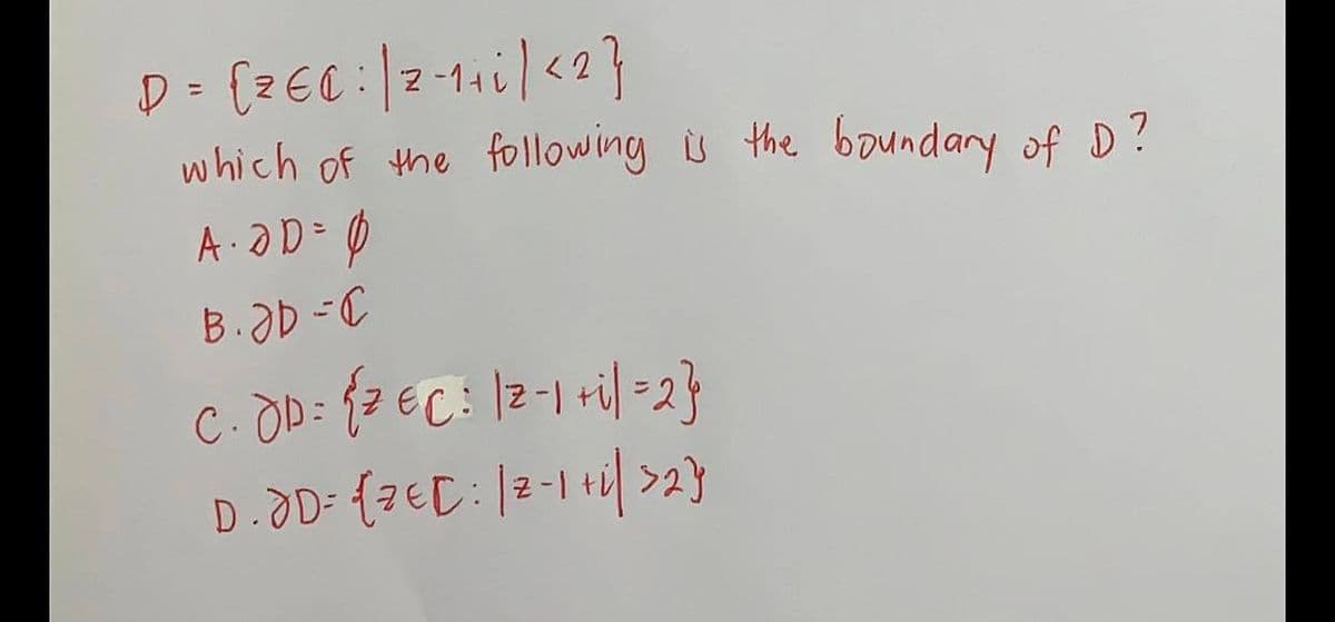 D = {² € 0³ | 2 - ₁ + ₁ | <²}
which of the following is the boundary of D?
A. OD = 0
B.ƏD=C
C. dD = {² € C³ | 2-1 + i] =2}
D. JD= {ZEC | 2-1 + 1/ 32}