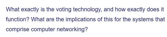 What exactly is the voting technology, and how exactly does it
function? What are the implications of this for the systems that
comprise computer networking?