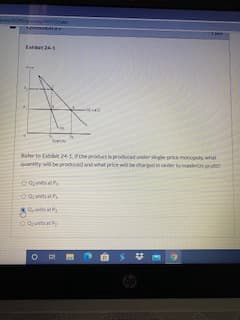 **Title: Understanding Single Price Monopoly for Maximizing Profit**

**Exhibit 24-3: Graph Analysis**

The graph in Exhibit 24-3 illustrates various economic curves:

1. **Demand (D)**: Downward sloping line showing the quantity demanded at different prices.
2. **Marginal Revenue (MR)**: Downward sloping line that lies below the demand curve.
3. **Marginal Cost (MC)**: Upward sloping line, intersecting both the ATC and MR curves.
4. **Average Total Cost (ATC)**: U-shaped curve that intersects the MC curve.

**Key Points on the Graph:**
- The intersection of the Marginal Cost (MC) and Marginal Revenue (MR) curves determines the profit-maximizing quantity (Q1).
- At quantity Q1, the corresponding price (P1) is determined by the demand curve (D).
- The Average Total Cost (ATC) at Q1 gives the cost per unit.

**Question Analysis:**

Refer to Exhibit 24-1. If the product is produced under single price monopoly, what quantity will be produced and what price will be charged in order to maximize profit? 

Options:
a) Q3 units at P3
b) Q3 units at P4
c) Q2 units at P2
d) Q1 units at P1

**Answer:**

To maximize profit in a single price monopoly, the firm will produce at the quantity where Marginal Cost (MC) equals Marginal Revenue (MR), which is Q1 units. At Q1, the corresponding price read off the demand curve (D) is P1. Therefore, the correct answer is:

d) Q1 units at P1.