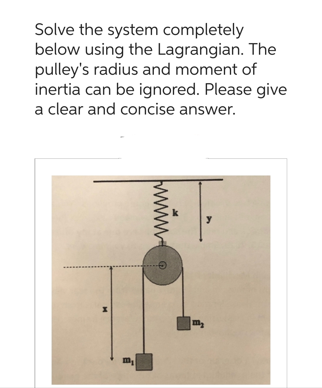 Solve the system completely
below using the Lagrangian. The
pulley's radius and moment of
inertia can be ignored. Please give
a clear and concise answer.
X
m₁
m₂
y