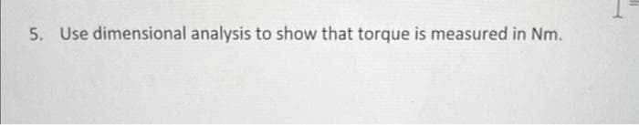 5. Use dimensional analysis to show that torque is measured in Nm.
16