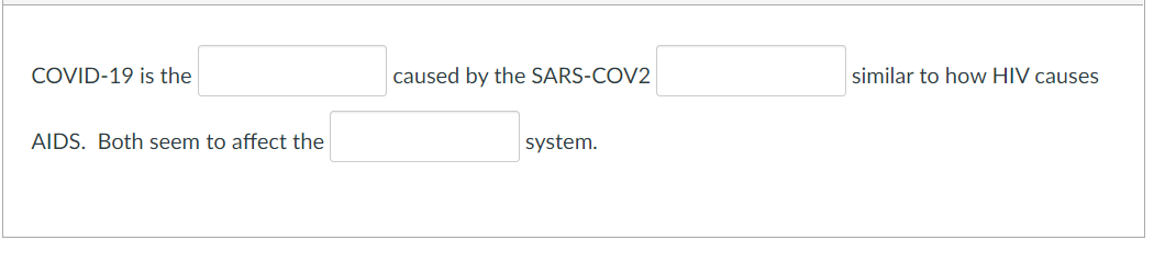 COVID-19 is the
caused by the SARS-COV2
similar to how HIV causes
AIDS. Both seem to affect the
system.
