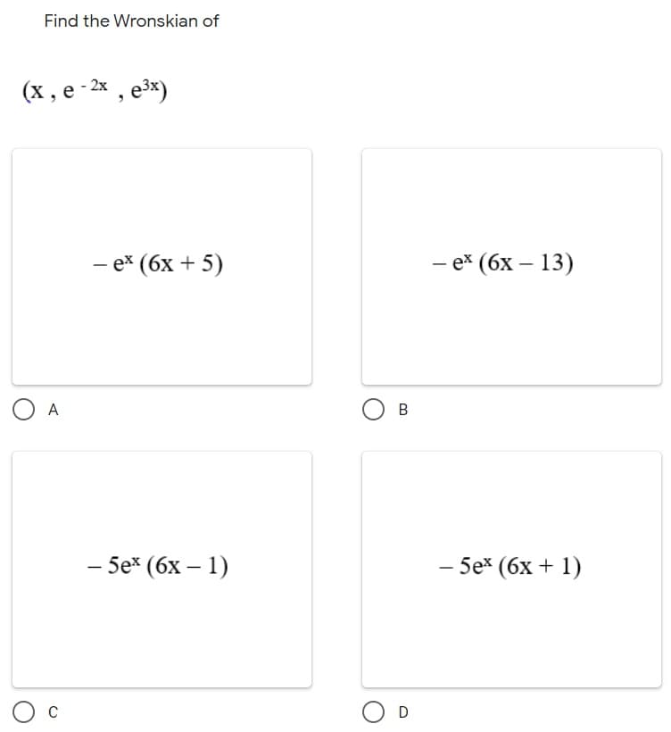 Find the Wronskian of
(х, е -х, е*)
2x
— еx (6х + 5)
- ex (6x – 13)
O A
Ов
— 5еx (6х — 1)
- 5e* (6x + 1)
|
D
