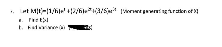 7. Let M(t)=(1/6)et +(2/6)e²t+(3/6)e³t (Moment generating function of X)
a.
Find E(x)
b. Find Variance (x)
nis