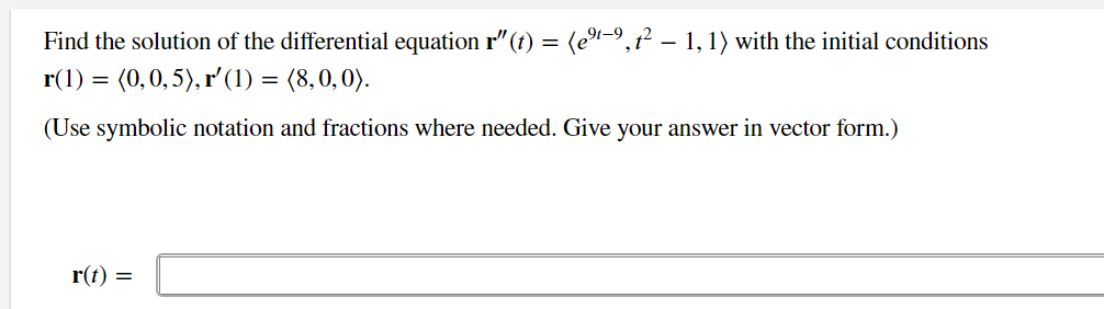 Find the solution of the differential equation r"(t) = (eº-9,² – 1, 1) with the initial conditions
91-9
r(1) = (0, 0, 5), r' (1) = (8,0,0).
(Use symbolic notation and fractions where needed. Give your answer in vector form.)
r(t) =