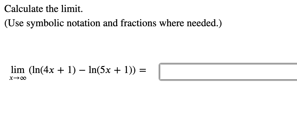 Calculate the limit.
(Use symbolic notation and fractions where needed.)
lim (In(4x + 1) – In(5x + 1)) :
